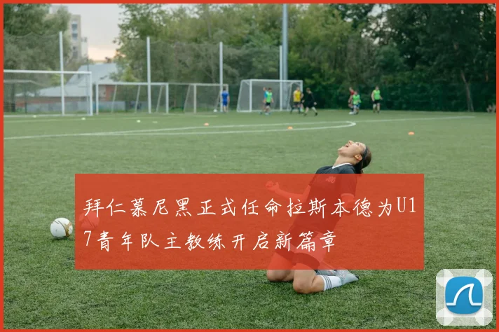 拜仁慕尼黑正式任命拉斯本德为U17青年队主教练开启新篇章