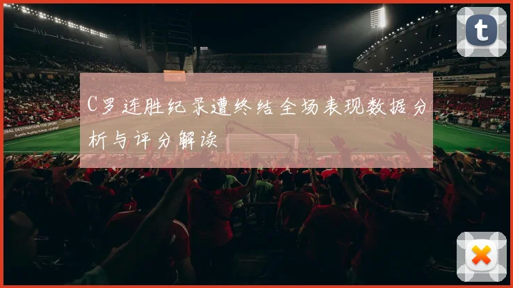 C罗连胜纪录遭终结全场表现数据分析与评分解读