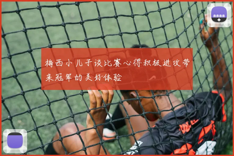 梅西小儿子谈比赛心得积极进攻带来冠军的美好体验