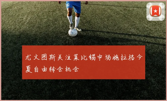 尤文图斯关注莱比锡中场施拉格今夏自由转会机会